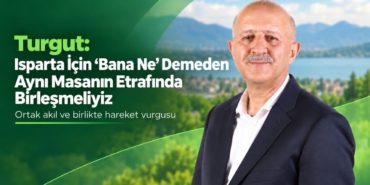 Turgut’tan Ortak Akıl Çağrısı: “Isparta İçin ‘Bana Ne’ Demeden Aynı Masada Buluşmalıyız”