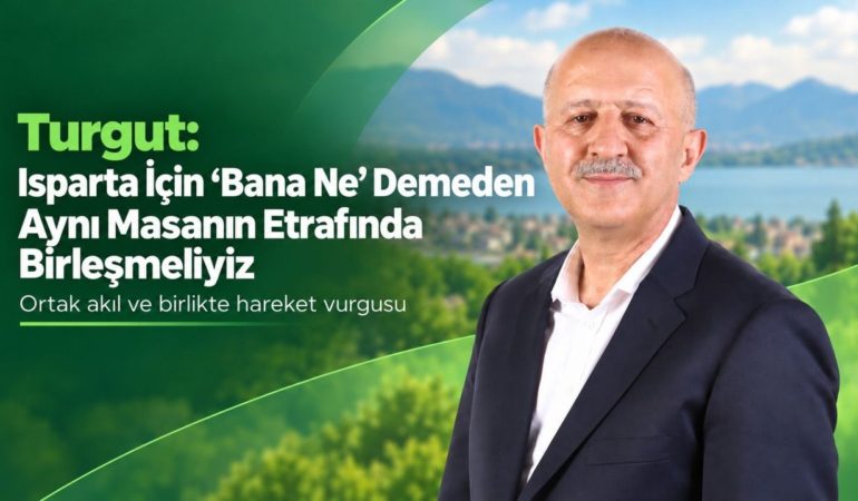 Turgut’tan Ortak Akıl Çağrısı: “Isparta İçin ‘Bana Ne’ Demeden Aynı Masada Buluşmalıyız”